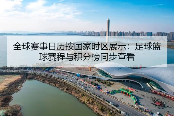 全球赛事日历按国家时区展示：足球篮球赛程与积分榜同步查看