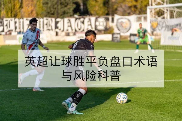 英超让球胜平负盘口术语与风险科普